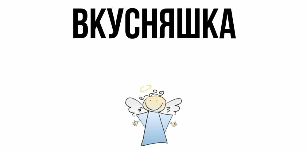 Открытка на каждый день с именем, Вкусняшка Главная ангел Прикольная открытка с пожеланием онлайн скачать бесплатно 