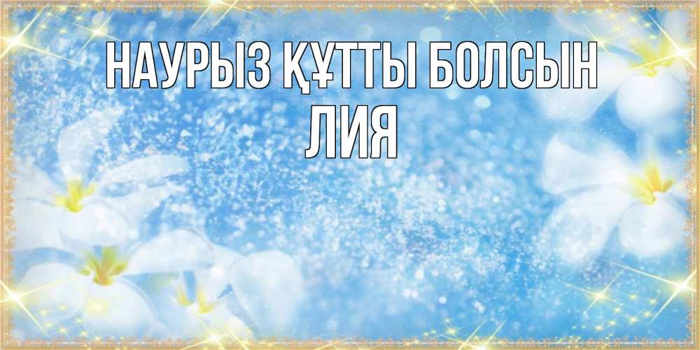 Открытка на каждый день с именем, Лия Наурыз құтты болсын наурыз  мейрамы кутты болсын Прикольная открытка с пожеланием онлайн скачать бесплатно 