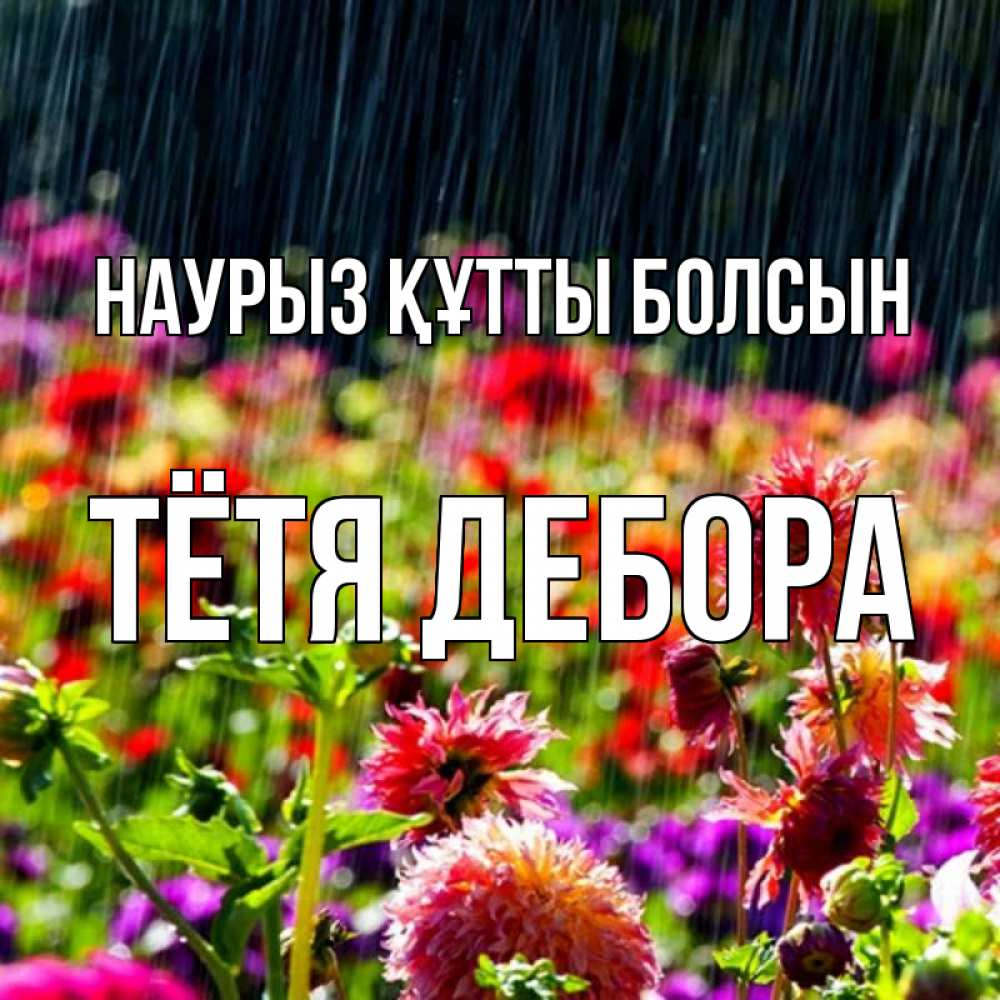 Открытка на каждый день с именем, Тётя-Дебора Наурыз құтты болсын цветы под дождиком к наурызу Прикольная открытка с пожеланием онлайн скачать бесплатно 