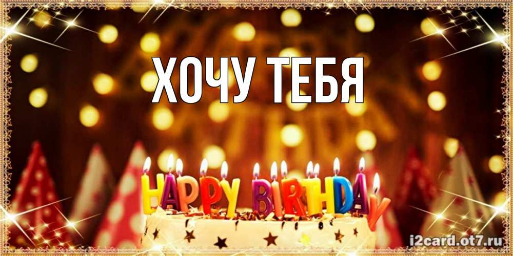 Открытка на каждый день с именем, Хочу-тебя Главная торт и надпись свечками на английском happy birthday Прикольная открытка с пожеланием онлайн скачать бесплатно 