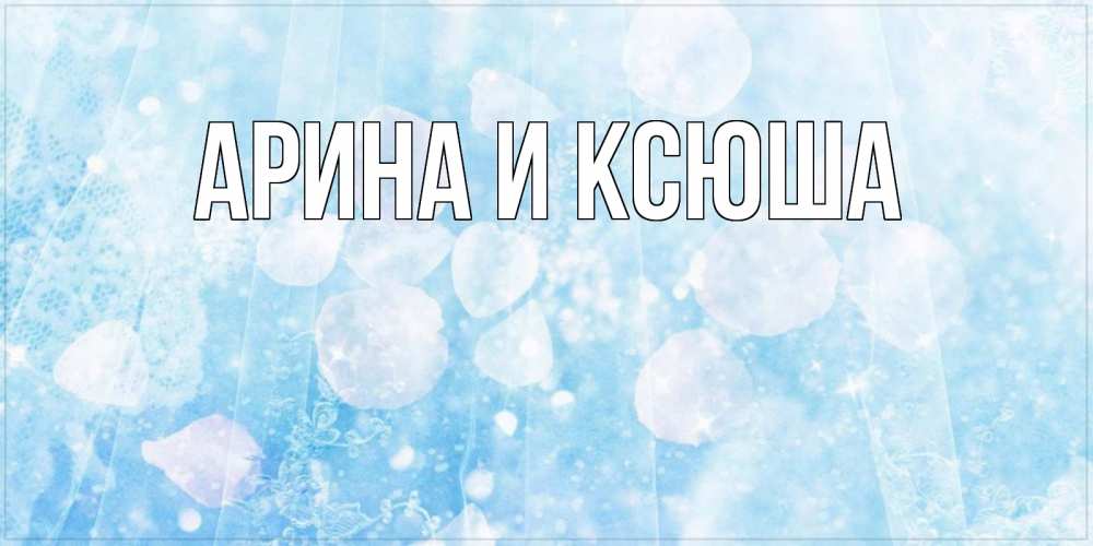 Открытка на каждый день с именем, Арина-и-Ксюша Главная зимняя тема Прикольная открытка с пожеланием онлайн скачать бесплатно 