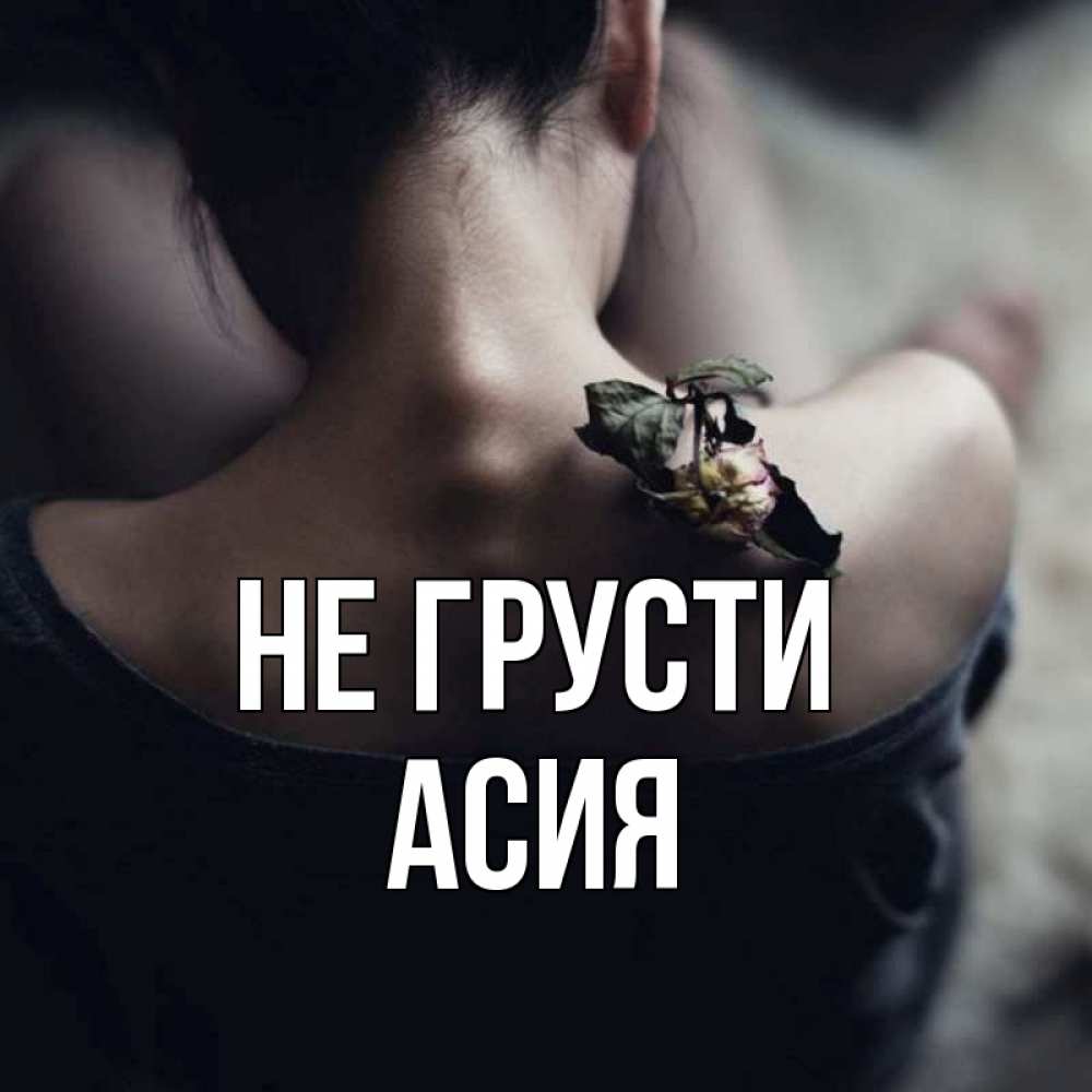 Открытка на каждый день с именем, Асия Не грусти девушка со спины Прикольная открытка с пожеланием онлайн скачать бесплатно 