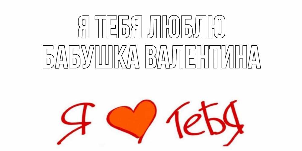 Открытка на каждый день с именем, Бабушка-Валентина Я тебя люблю Люблю Прикольная открытка с пожеланием онлайн скачать бесплатно 