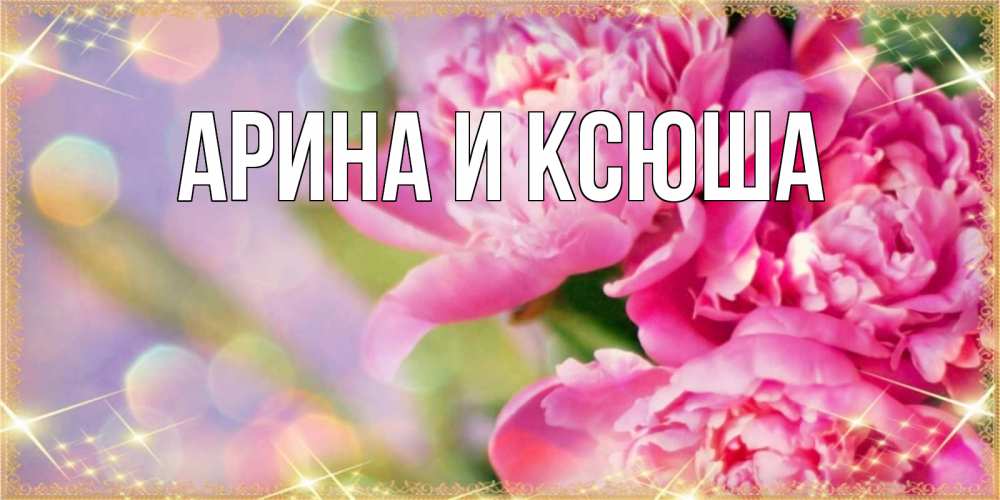 Открытка на каждый день с именем, Арина-и-Ксюша Главная красивые открытки с текстом для любимых дам Прикольная открытка с пожеланием онлайн скачать бесплатно 