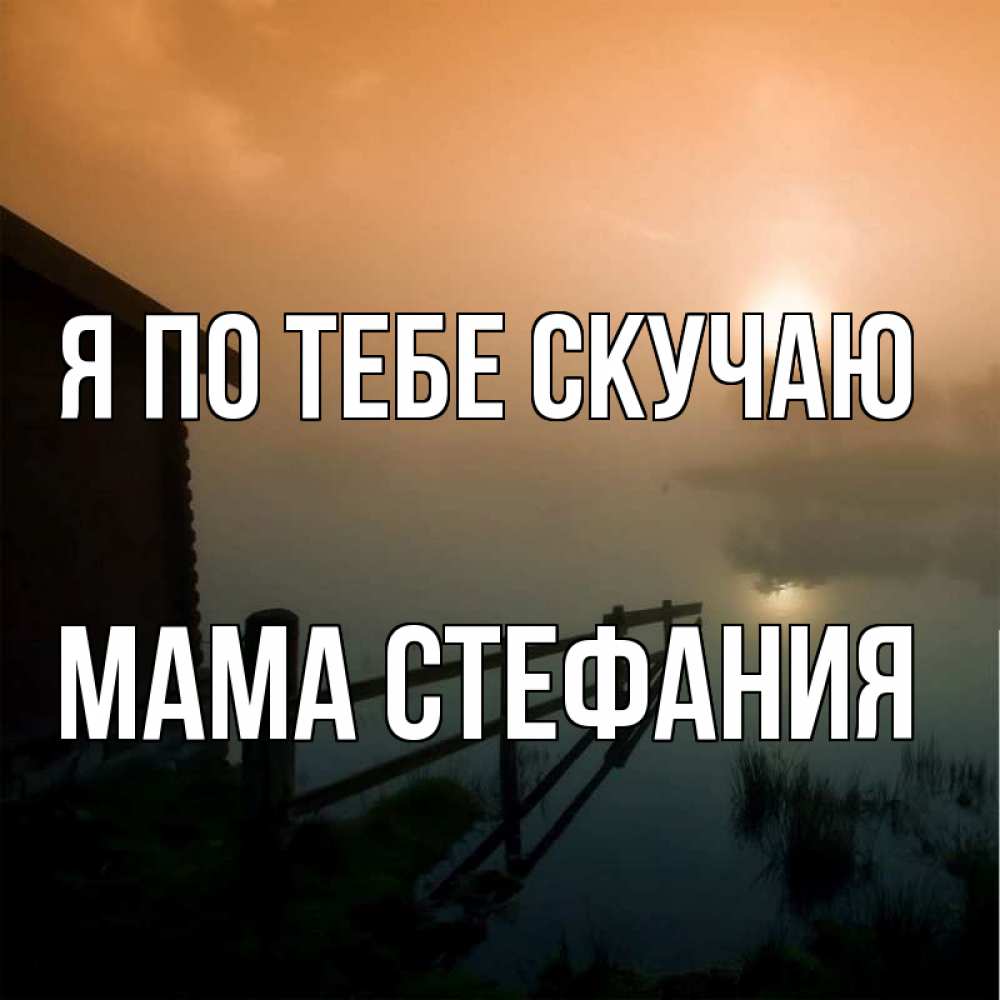 Открытка на каждый день с именем, Мама-Стефания Я по тебе скучаю приходи ко мне на чай Прикольная открытка с пожеланием онлайн скачать бесплатно 