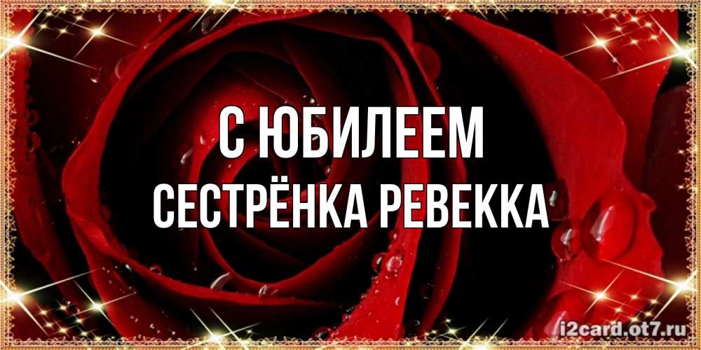 Открытка на каждый день с именем, Сестрёнка-Ревекка С юбилеем цветок в росе на день рождения Прикольная открытка с пожеланием онлайн скачать бесплатно 