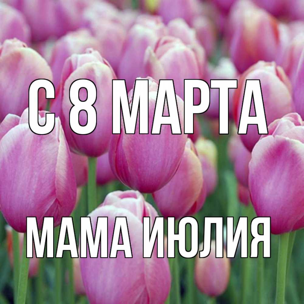 Открытка на каждый день с именем, Мама-Июлия С 8 марта на международный женский день 3 Прикольная открытка с пожеланием онлайн скачать бесплатно 