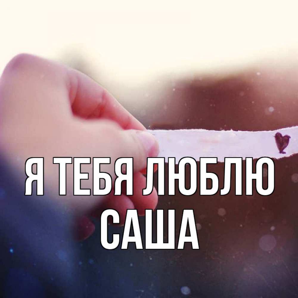 Открытка на каждый день с именем, Саша Я тебя люблю для тебя Прикольная открытка с пожеланием онлайн скачать бесплатно 