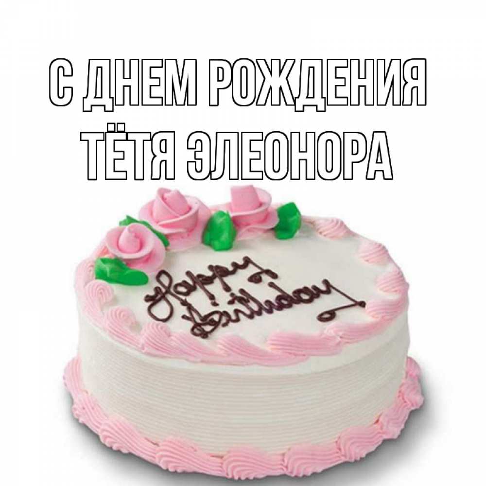 Открытка на каждый день с именем, Тётя-Элеонора С днем рождения Розы Прикольная открытка с пожеланием онлайн скачать бесплатно 