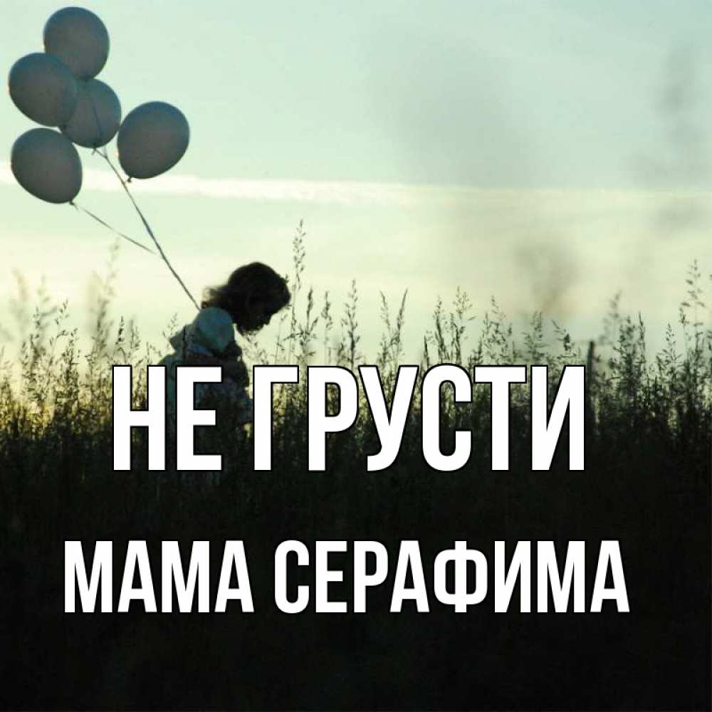 Открытка на каждый день с именем, Мама-Серафима Не грусти ребенок Прикольная открытка с пожеланием онлайн скачать бесплатно 