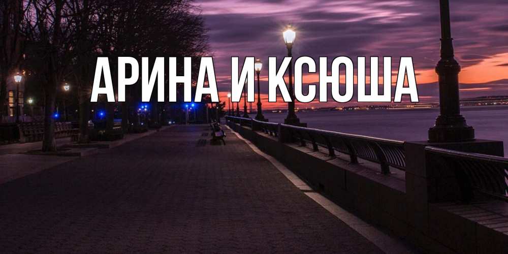 Открытка на каждый день с именем, Арина-и-Ксюша Главная фонари на фоне реки Прикольная открытка с пожеланием онлайн скачать бесплатно 