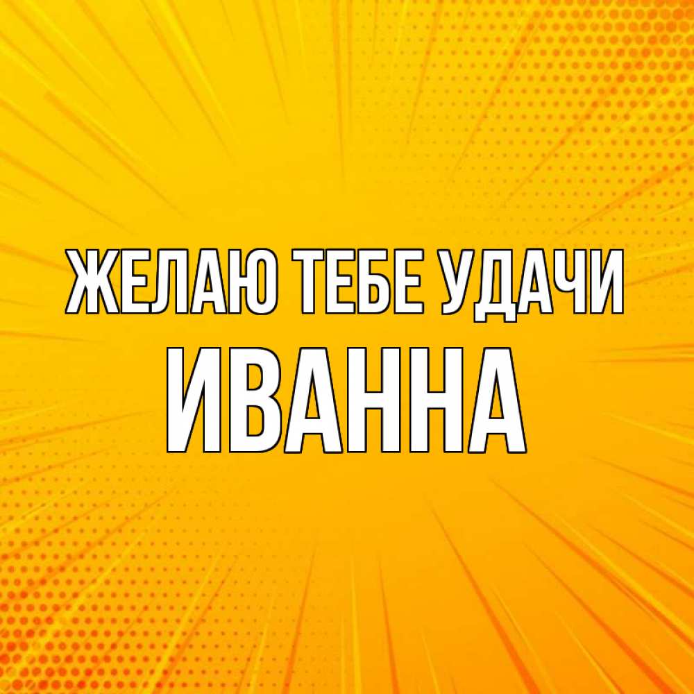 Открытка на каждый день с именем, Иванна Желаю тебе удачи фон Прикольная открытка с пожеланием онлайн скачать бесплатно 