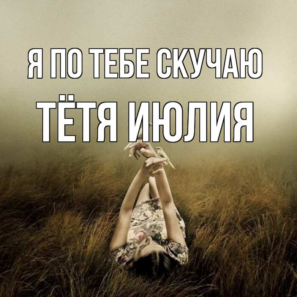 Открытка на каждый день с именем, Тётя-Июлия Я по тебе скучаю девушка с голубями Прикольная открытка с пожеланием онлайн скачать бесплатно 