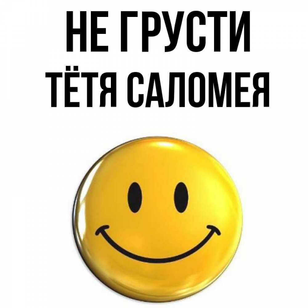 Открытка на каждый день с именем, Тётя-Саломея Не грусти желаем всем позитива Прикольная открытка с пожеланием онлайн скачать бесплатно 