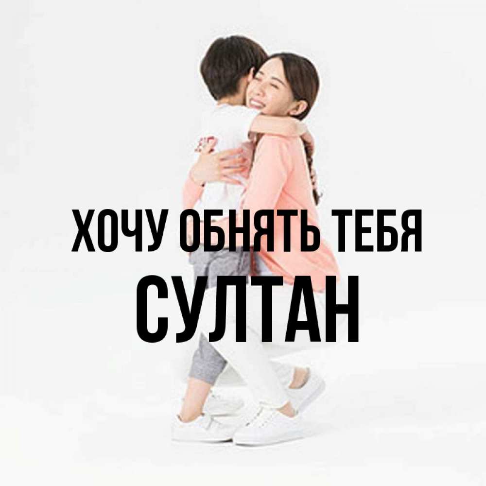 Открытка на каждый день с именем, Султан Хочу обнять тебя соскучилась по сыну Прикольная открытка с пожеланием онлайн скачать бесплатно 