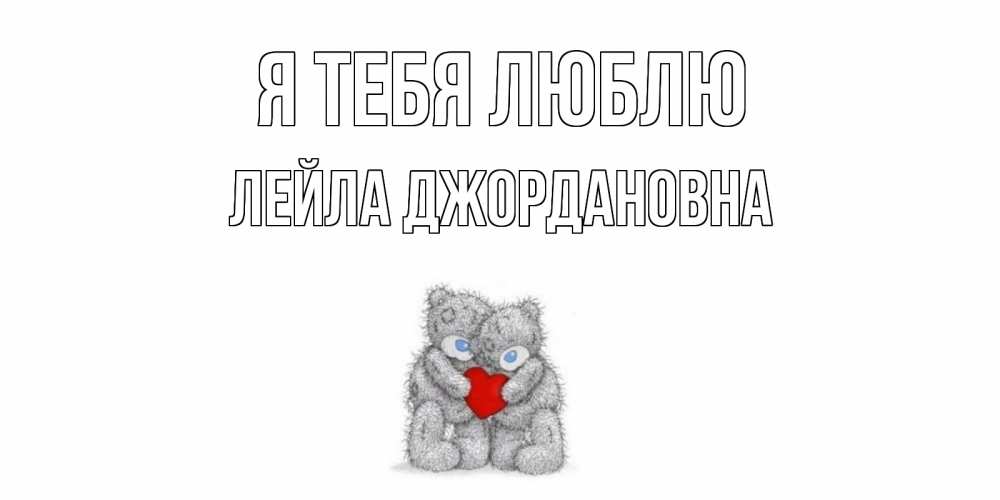 Открытка с именем, Лейла Джордановна, Я тебя люблю