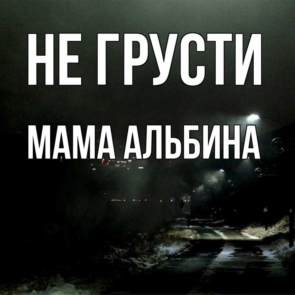 Открытка на каждый день с именем, Мама-Альбина Не грусти фонари Прикольная открытка с пожеланием онлайн скачать бесплатно 