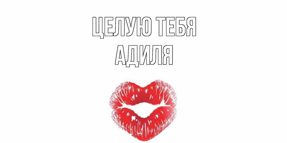 Открытка на каждый день с именем, Адиля Целую тебя поцелуй Прикольная открытка с пожеланием онлайн скачать бесплатно 