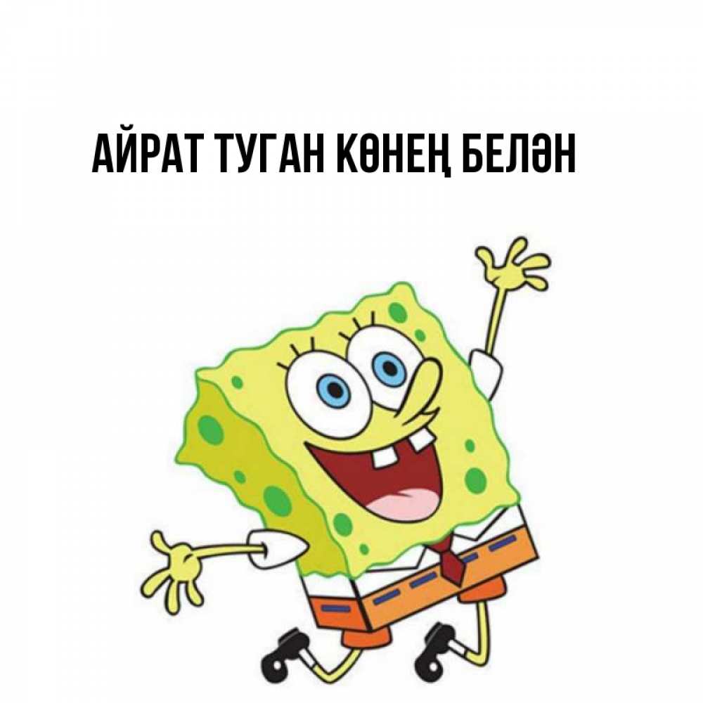 Открытка на каждый день с именем, Айрат-туган-көнең-белән Главная улыбающийся спанч Боб Прикольная открытка с пожеланием онлайн скачать бесплатно 