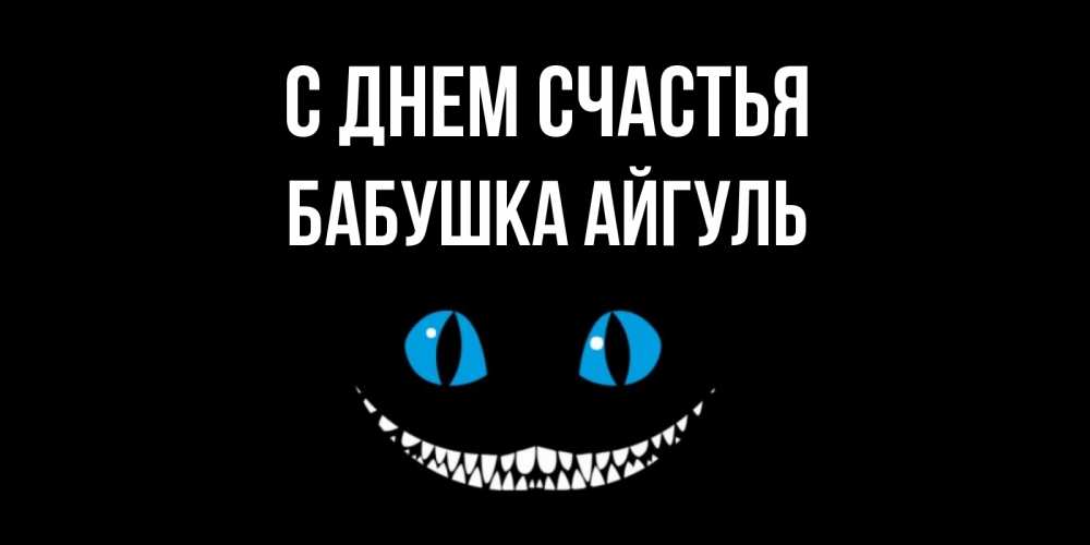 Открытка на каждый день с именем, Бабушка-Айгуль С днем счастья кот улыбается Прикольная открытка с пожеланием онлайн скачать бесплатно 