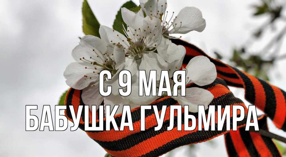Открытка на каждый день с именем, Бабушка-Гульмира С 9 мая 9 мая Прикольная открытка с пожеланием онлайн скачать бесплатно 