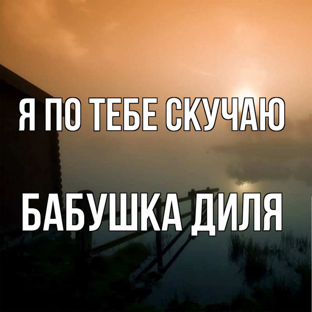Открытка на каждый день с именем, Бабушка-Диля Я по тебе скучаю приходи ко мне на чай Прикольная открытка с пожеланием онлайн скачать бесплатно 