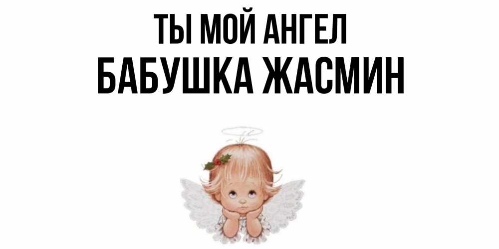 Открытка на каждый день с именем, Бабушка-Жасмин Ты мой ангел ангел Прикольная открытка с пожеланием онлайн скачать бесплатно 