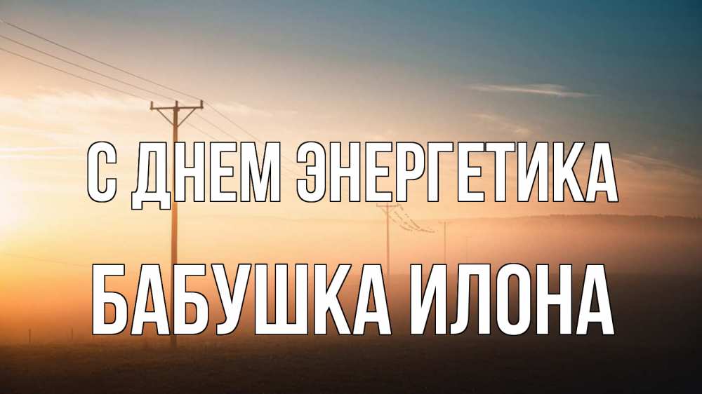 Открытка на каждый день с именем, Бабушка-Илона С днем энергетика дымка столбы провода Прикольная открытка с пожеланием онлайн скачать бесплатно 