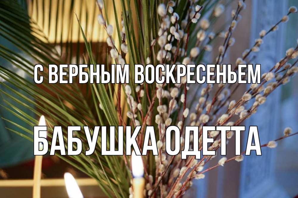 Открытка на каждый день с именем, Бабушка-Одетта С вербным воскресеньем верба Прикольная открытка с пожеланием онлайн скачать бесплатно 
