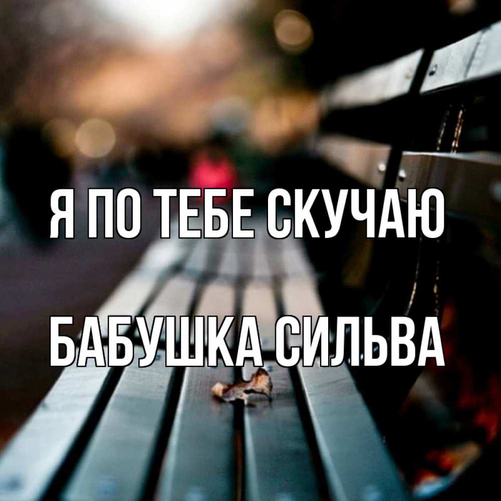 Открытка на каждый день с именем, Бабушка-Сильва Я по тебе скучаю приходи скорее Прикольная открытка с пожеланием онлайн скачать бесплатно 