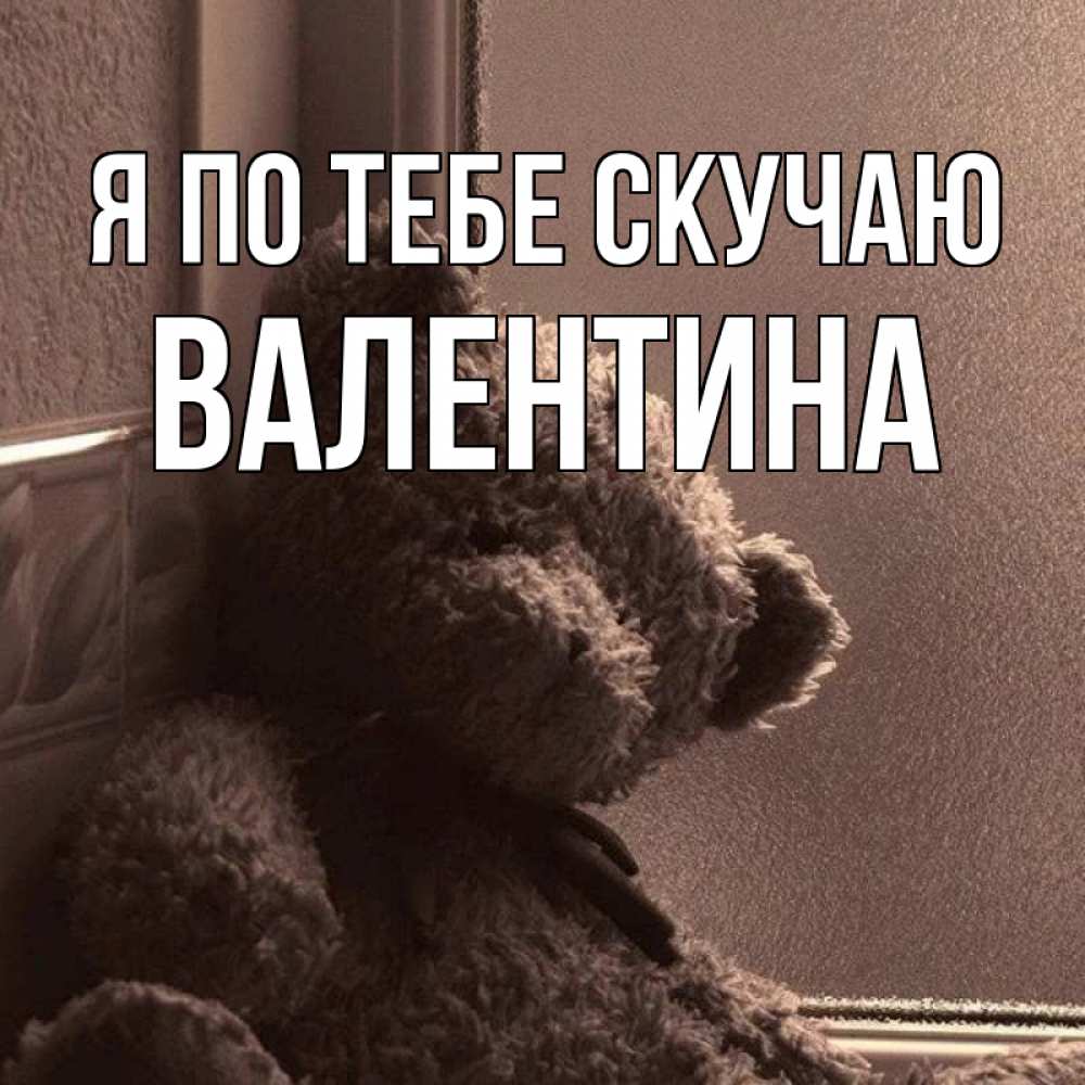 Открытка на каждый день с именем, Валентина Я по тебе скучаю скучаем тут Прикольная открытка с пожеланием онлайн скачать бесплатно 