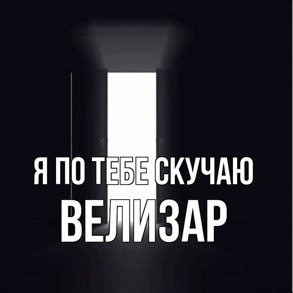 Открытка на каждый день с именем, Велизар Я по тебе скучаю дверь и свет Прикольная открытка с пожеланием онлайн скачать бесплатно 