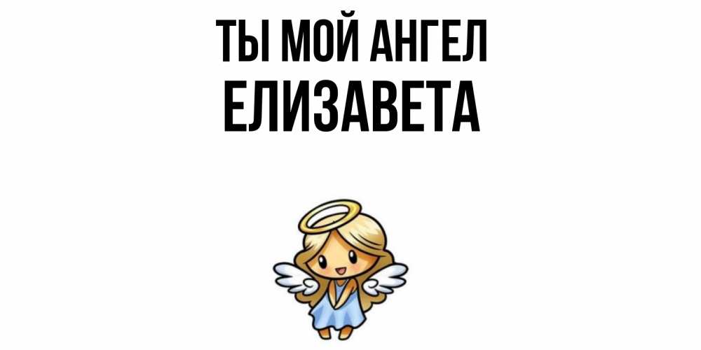 Открытка на каждый день с именем, Елизавета Ты мой ангел ангел Прикольная открытка с пожеланием онлайн скачать бесплатно 