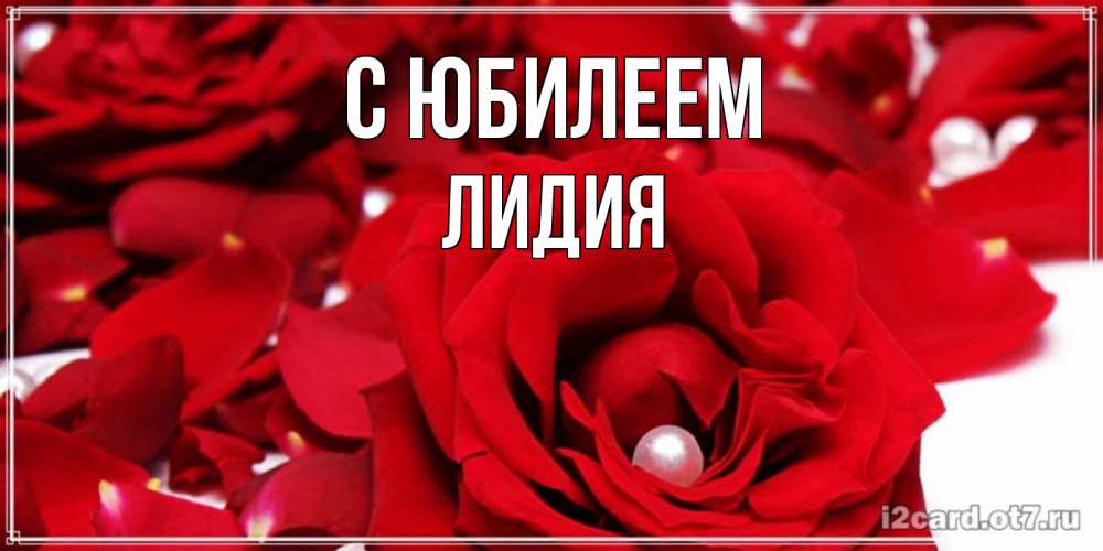 Открытка на каждый день с именем, Лидия С юбилеем роза с жемчужиной на открытке для любимых Прикольная открытка с пожеланием онлайн скачать бесплатно 