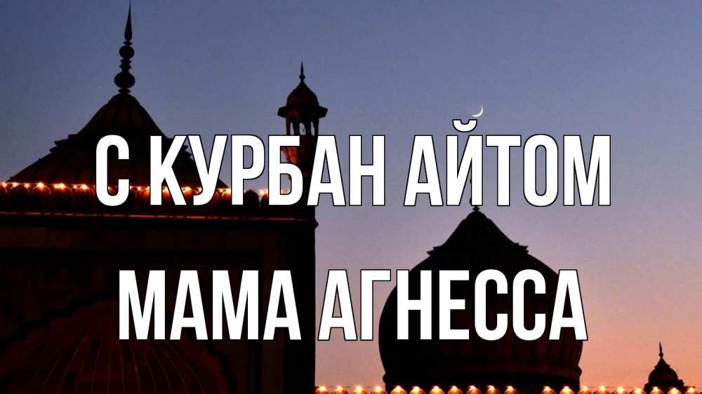 Открытка на каждый день с именем, Мама-Агнесса С курбан айтом мечеть Прикольная открытка с пожеланием онлайн скачать бесплатно 