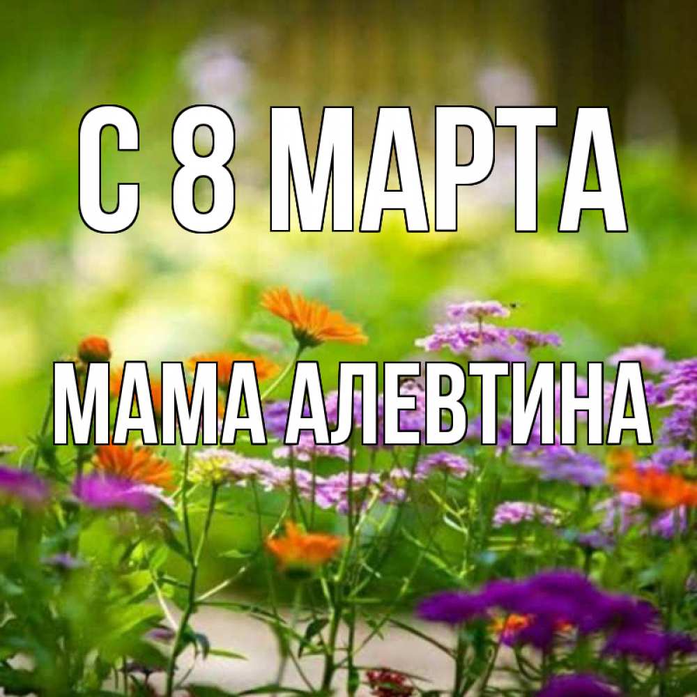 Открытка на каждый день с именем, Мама-Алевтина С 8 МАРТА цветы Прикольная открытка с пожеланием онлайн скачать бесплатно 