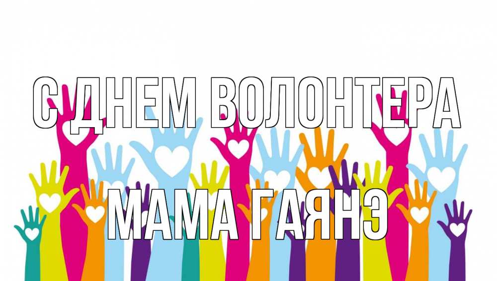 Открытка на каждый день с именем, Мама-Гаянэ С днем волонтера С днем волонтера Прикольная открытка с пожеланием онлайн скачать бесплатно 