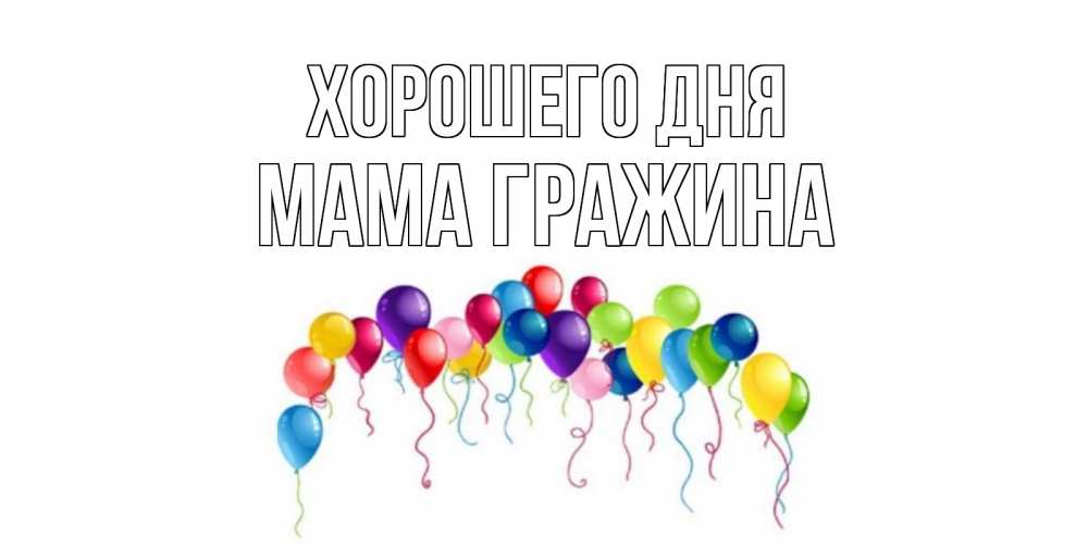 Открытка на каждый день с именем, Мама-Гражина Хорошего дня открытка с шариками Прикольная открытка с пожеланием онлайн скачать бесплатно 
