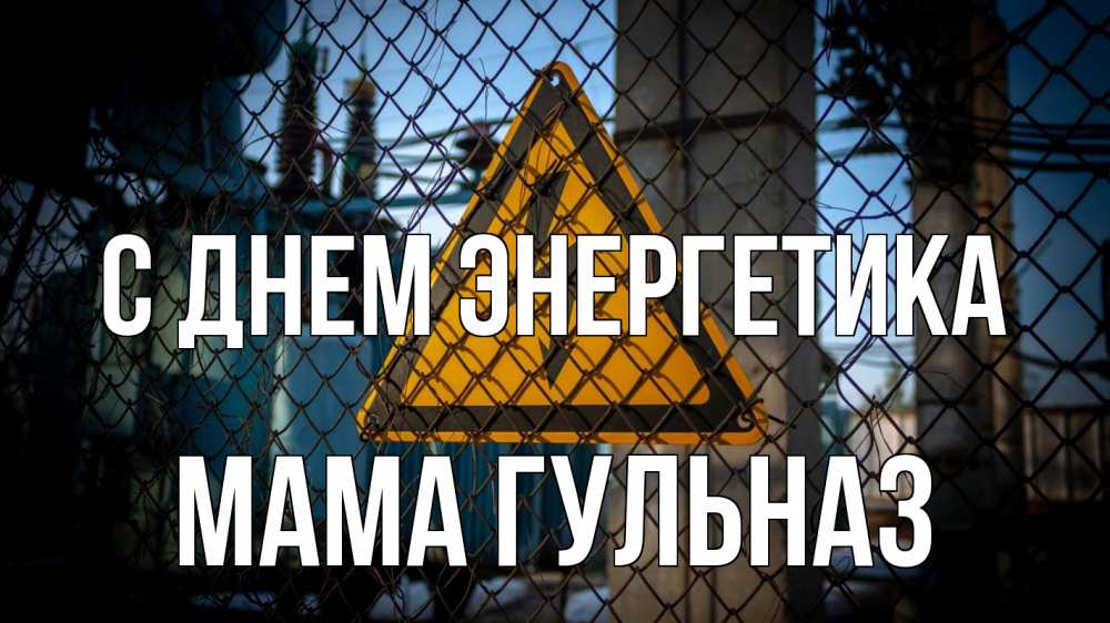 Открытка на каждый день с именем, Мама-Гульназ С днем энергетика трансформаторная подстанция Прикольная открытка с пожеланием онлайн скачать бесплатно 