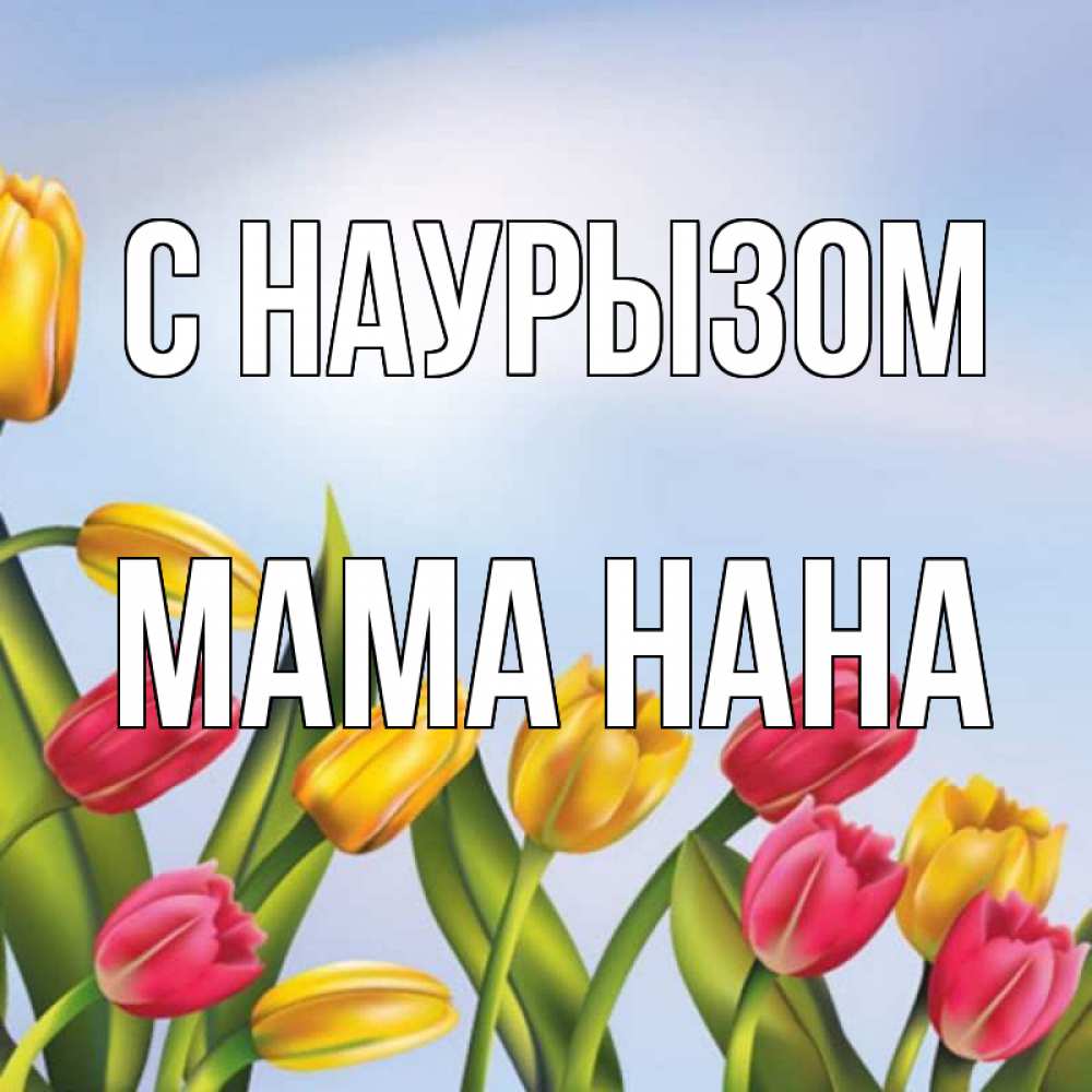 Открытка на каждый день с именем, Мама-Нана С наурызом праздник весны наурыз Прикольная открытка с пожеланием онлайн скачать бесплатно 