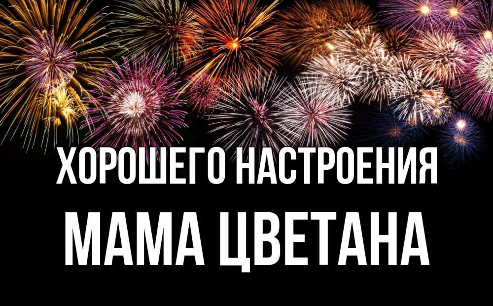 Открытка на каждый день с именем, Мама-Цветана Хорошего настроения Фейрверг 1 Прикольная открытка с пожеланием онлайн скачать бесплатно 