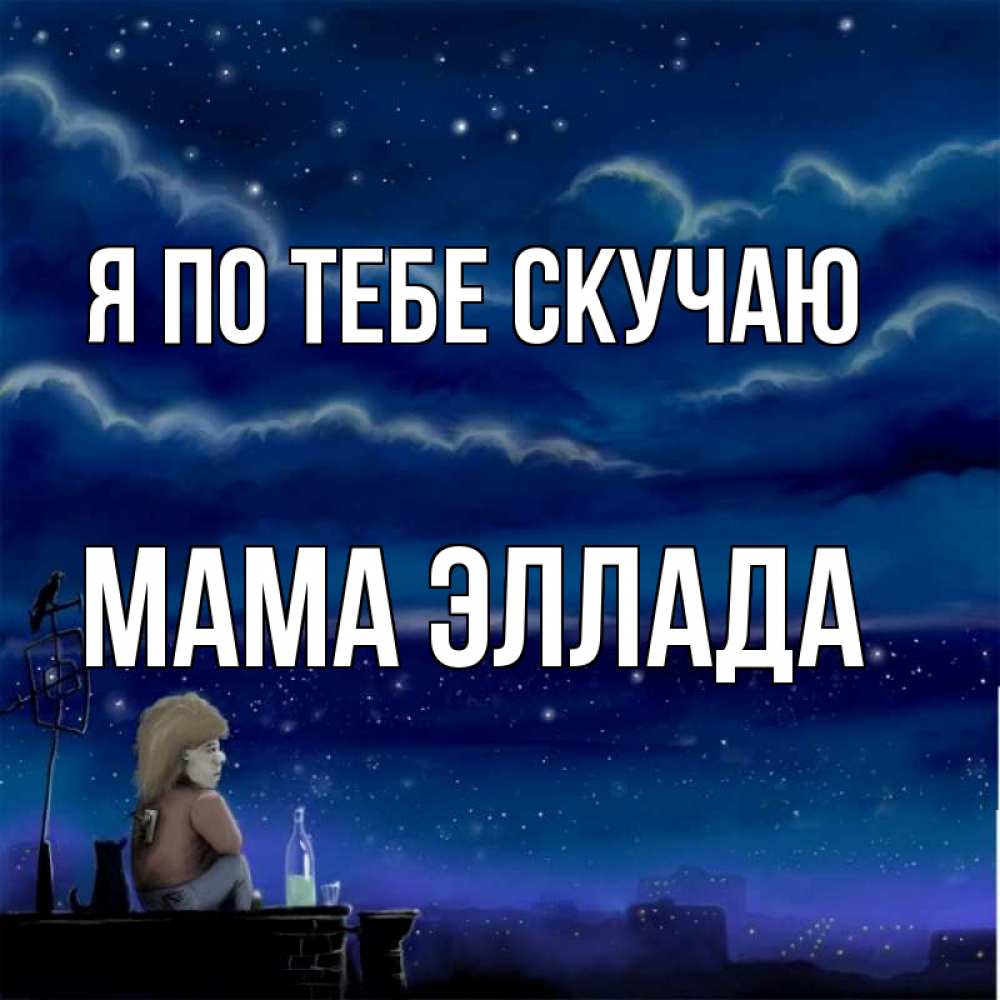 Открытка на каждый день с именем, Мама-Эллада Я по тебе скучаю на крыше 1 Прикольная открытка с пожеланием онлайн скачать бесплатно 