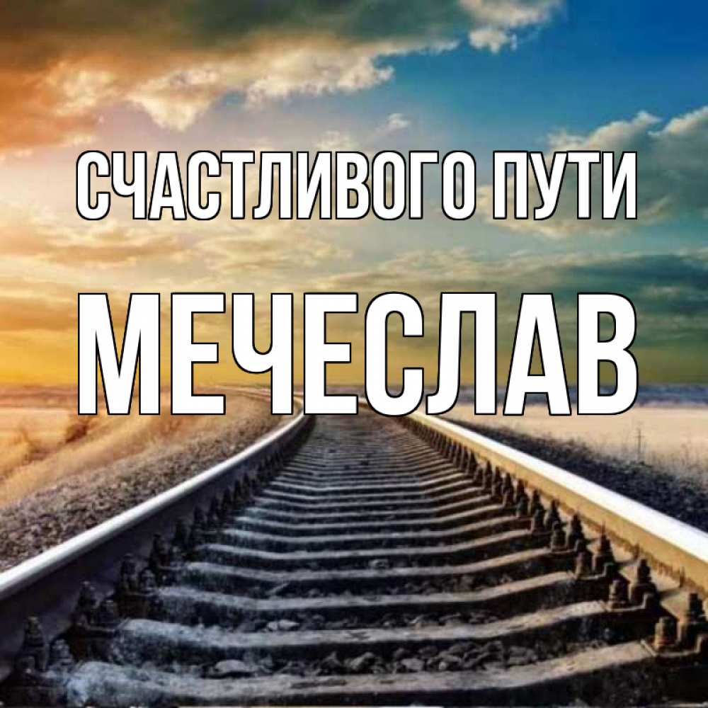 Открытка на каждый день с именем, Мечеслав Счастливого пути рельсы уходящие в даль Прикольная открытка с пожеланием онлайн скачать бесплатно 