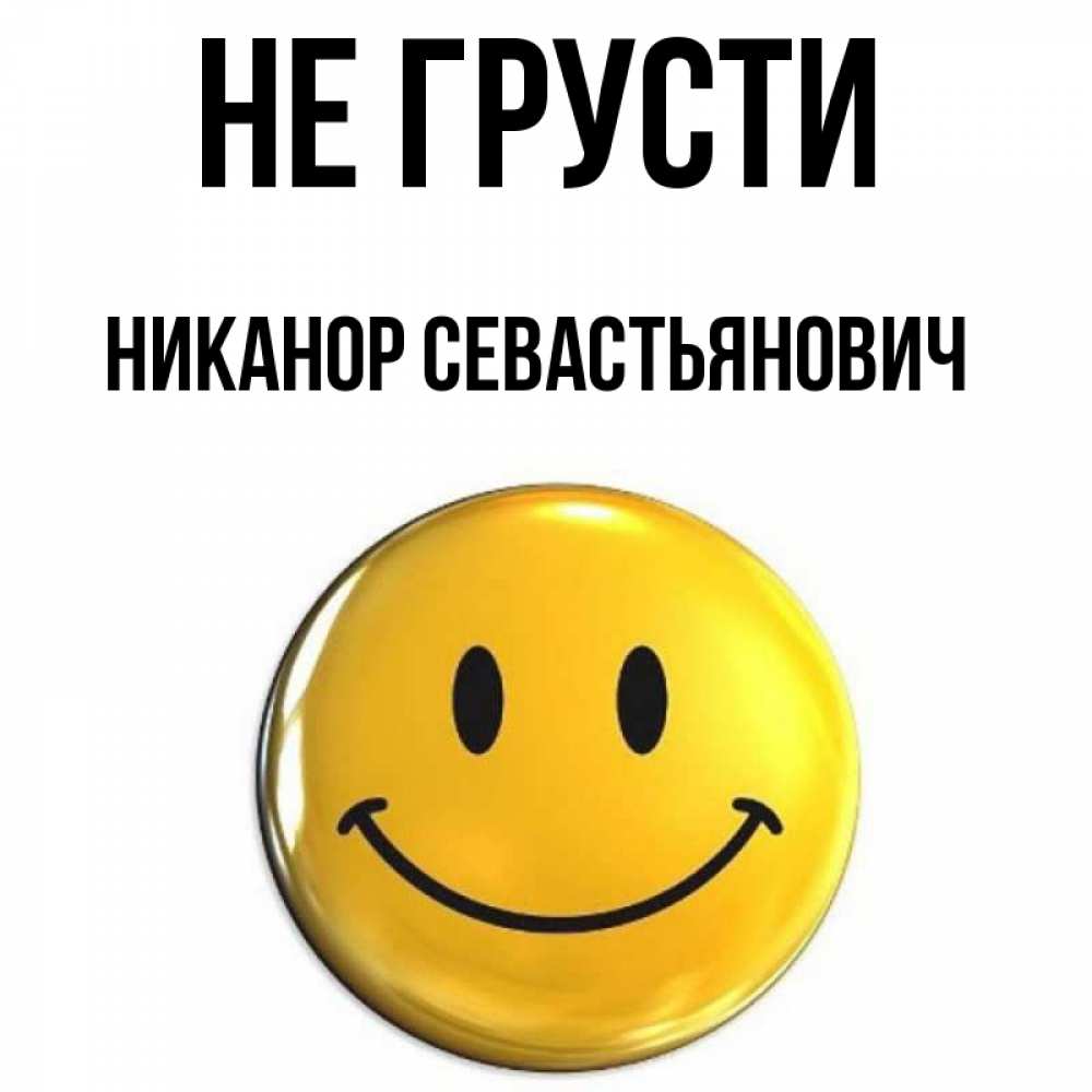 Открытка на каждый день с именем, Никанор-Севастьянович Не грусти триде смайл Прикольная открытка с пожеланием онлайн скачать бесплатно 