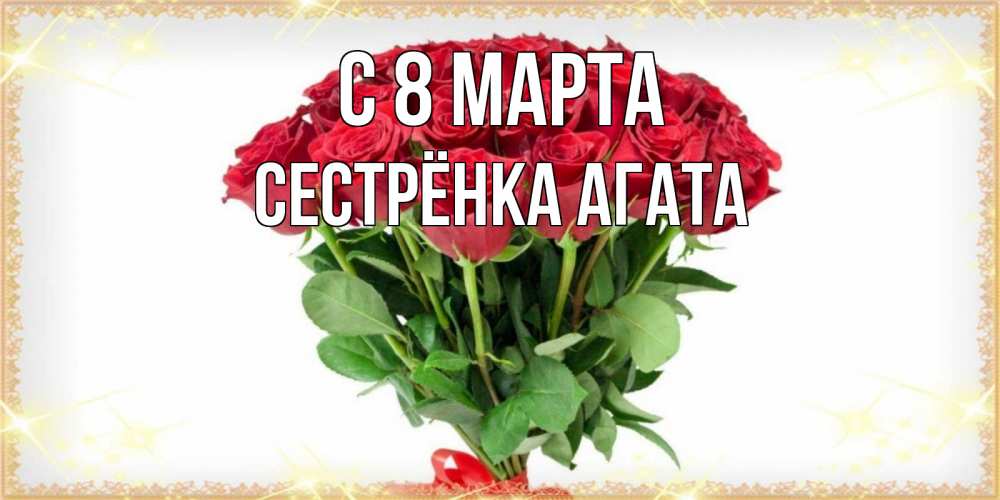 Открытка на каждый день с именем, Сестрёнка-Агата С 8 марта самый огромный букет для милых дам Прикольная открытка с пожеланием онлайн скачать бесплатно 