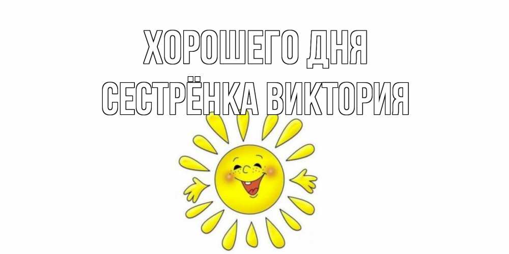 Открытка на каждый день с именем, Сестрёнка-Виктория Хорошего дня открытка на каждый день Прикольная открытка с пожеланием онлайн скачать бесплатно 