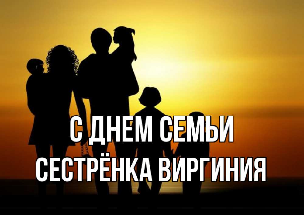 Открытка на каждый день с именем, Сестрёнка-Виргиния С днем семьи Семья, закат, мама, папа, дети Прикольная открытка с пожеланием онлайн скачать бесплатно 