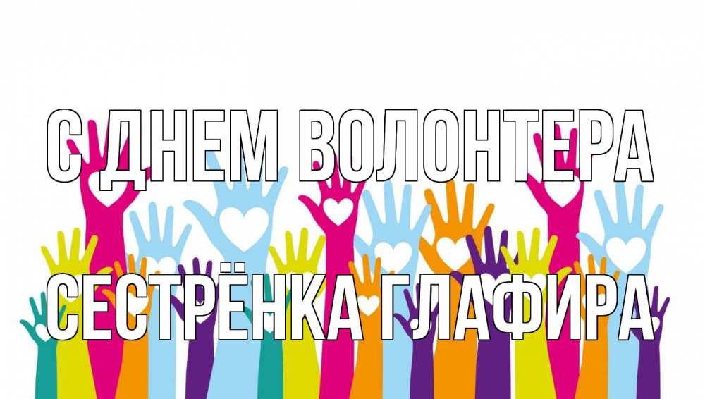 Открытка на каждый день с именем, Сестрёнка-Глафира С днем волонтера С днем волонтера Прикольная открытка с пожеланием онлайн скачать бесплатно 