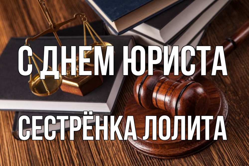 Открытка на каждый день с именем, Сестрёнка-Лолита С днем юриста с днем юриста Прикольная открытка с пожеланием онлайн скачать бесплатно 