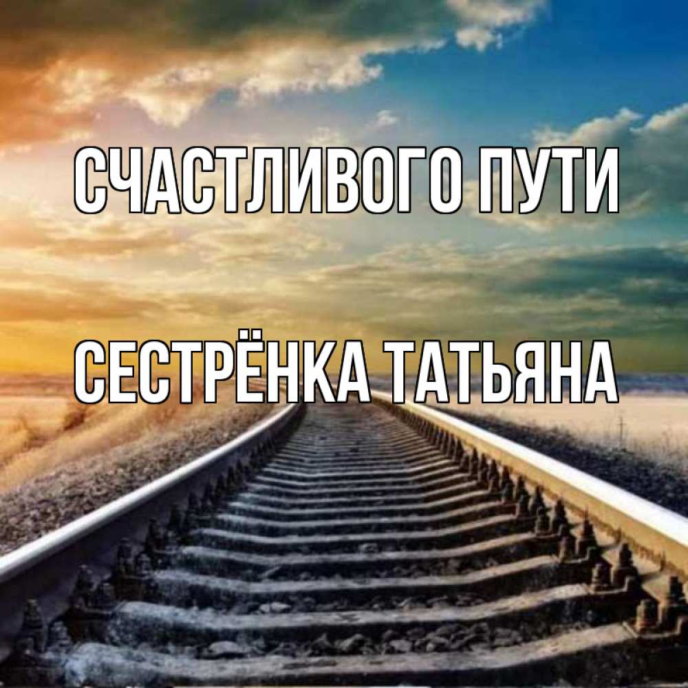 Открытка на каждый день с именем, Сестрёнка-Татьяна Счастливого пути рельсы уходящие в даль Прикольная открытка с пожеланием онлайн скачать бесплатно 